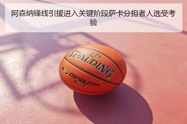 阿森纳锋线引援进入关键阶段萨卡分担者人选受考验