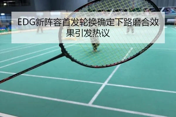EDG新阵容首发轮换确定下路磨合效果引发热议